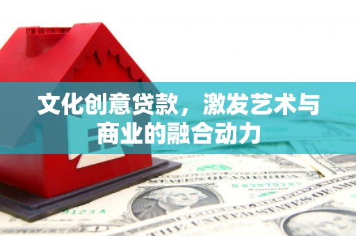乌拉特中旗文化创意贷款，激发艺术与商业的融合动力