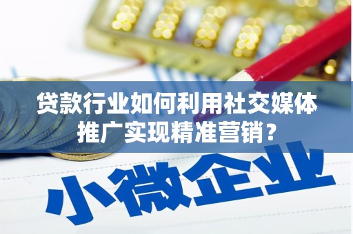 雷州贷款行业如何利用社交媒体推广实现精准营销？