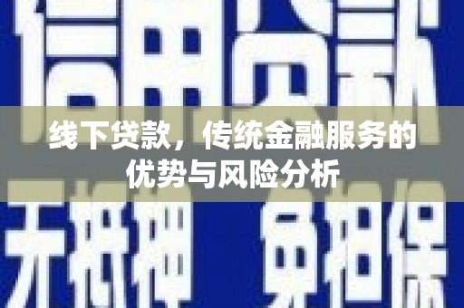 龙亭线下贷款，传统金融服务的优势与风险分析