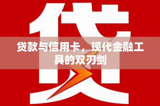 中方贷款与信用卡，现代金融工具的双刃剑