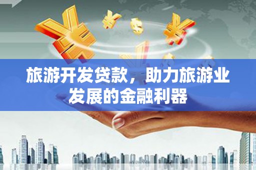 滦县旅游开发贷款，助力旅游业发展的金融利器