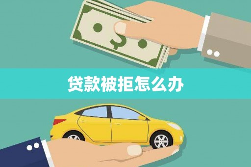 莱西贷款被拒怎么办