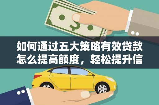 安乡如何通过五大策略有效贷款怎么提高额度，轻松提升信用价值