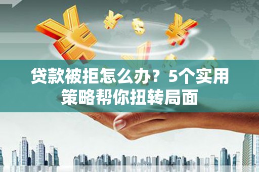 石排贷款被拒怎么办？5个实用策略帮你扭转局面