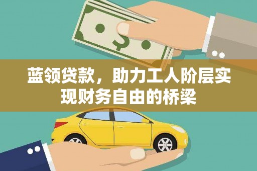 狮子山蓝领贷款，助力工人阶层实现财务自由的桥梁