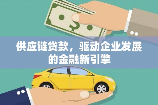 上林供应链贷款，驱动企业发展的金融新引擎