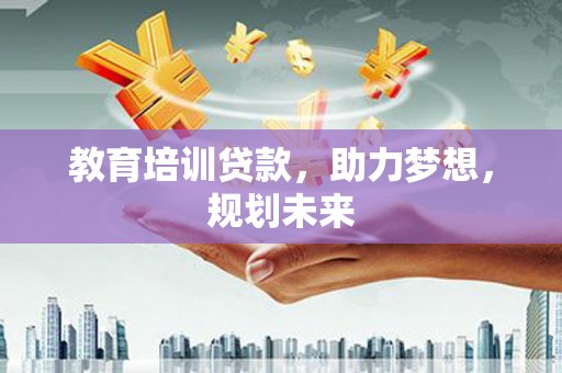 红安教育培训贷款，助力梦想，规划未来