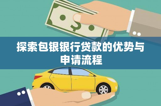 锡林浩特探索包银银行贷款的优势与申请流程