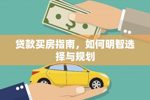 维西贷款买房指南，如何明智选择与规划