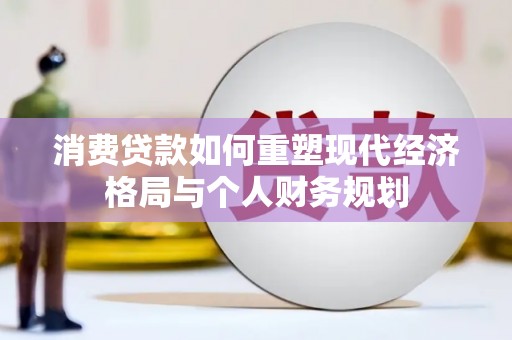 泽普消费贷款如何重塑现代经济格局与个人财务规划