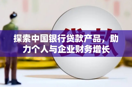 江岸探索中国银行贷款产品，助力个人与企业财务增长