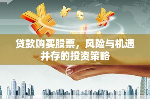 青浦贷款购买股票，风险与机遇并存的投资策略