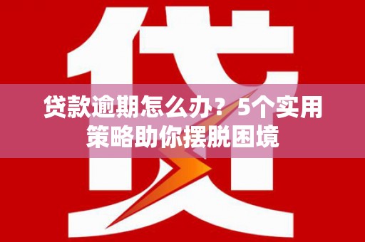 班戈贷款逾期怎么办？5个实用策略助你摆脱困境
