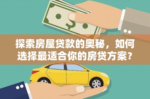 黔西探索房屋贷款的奥秘，如何选择最适合你的房贷方案？