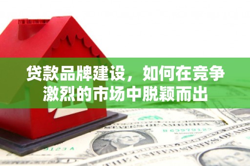 依兰贷款品牌建设，如何在竞争激烈的市场中脱颖而出