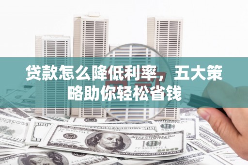克孜勒苏柯尔克孜贷款怎么降低利率，五大策略助你轻松省钱