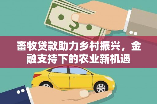 临漳畜牧贷款助力乡村振兴，金融支持下的农业新机遇