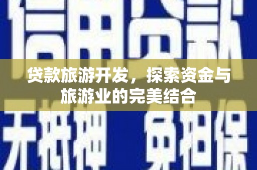 汝南贷款旅游开发，探索资金与旅游业的完美结合