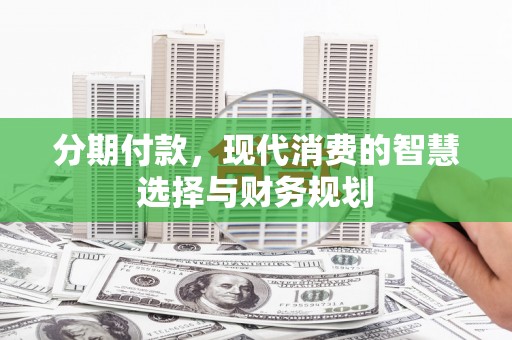 稷山分期付款，现代消费的智慧选择与财务规划