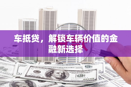 新都车抵贷，解锁车辆价值的金融新选择