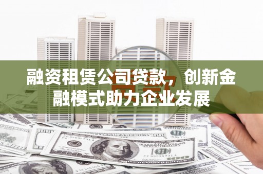 中正融资租赁公司贷款，创新金融模式助力企业发展