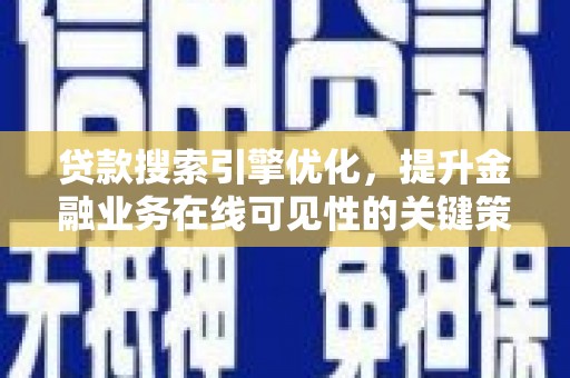 安福贷款搜索引擎优化，提升金融业务在线可见性的关键策略