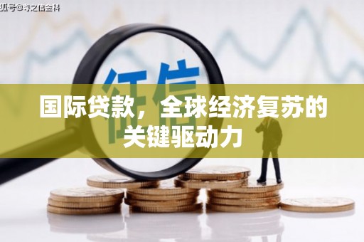 澄城国际贷款，全球经济复苏的关键驱动力