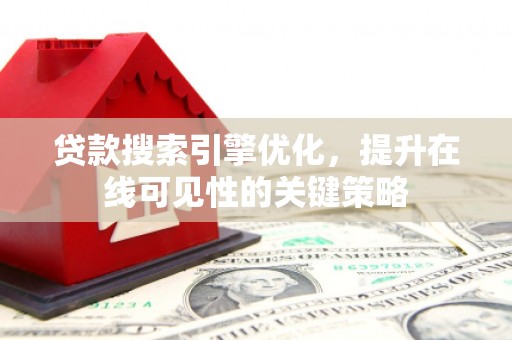 锡林浩特贷款搜索引擎优化，提升在线可见性的关键策略
