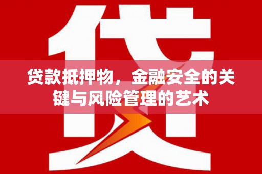 西昌贷款抵押物，金融安全的关键与风险管理的艺术