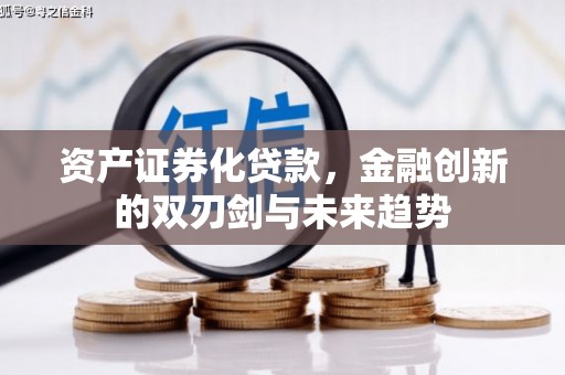 南宁资产证券化贷款，金融创新的双刃剑与未来趋势