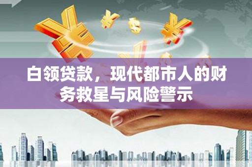 阳春白领贷款，现代都市人的财务救星与风险警示