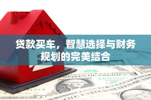 霍城贷款买车，智慧选择与财务规划的完美结合