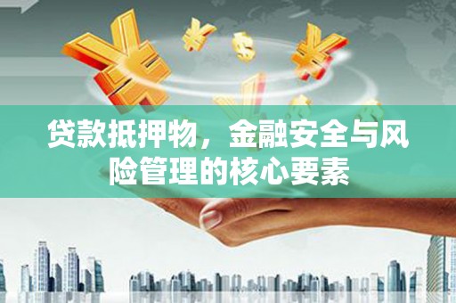 景泰贷款抵押物，金融安全与风险管理的核心要素