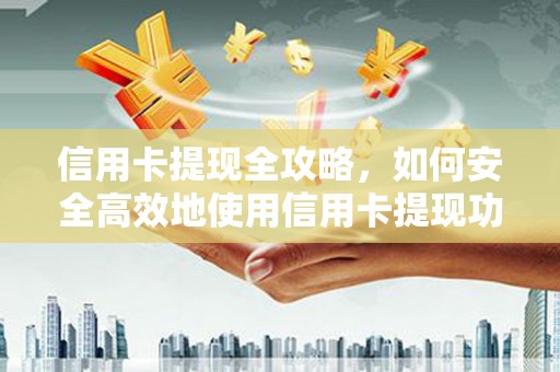 泸溪信用卡提现全攻略，如何安全高效地使用信用卡提现功能