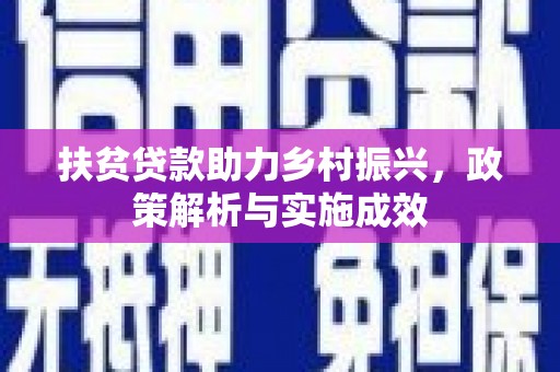 西固扶贫贷款助力乡村振兴，政策解析与实施成效