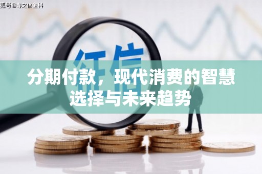 礼县分期付款，现代消费的智慧选择与未来趋势