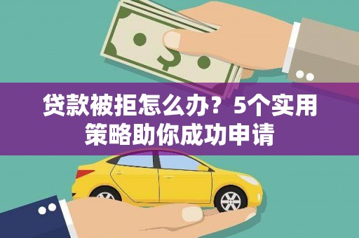 镇原贷款被拒怎么办？5个实用策略助你成功申请