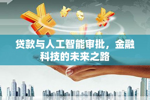仑背贷款与人工智能审批，金融科技的未来之路