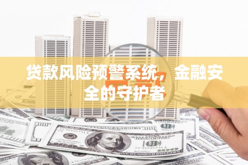 漠河贷款风险预警系统，金融安全的守护者