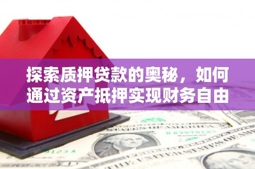 枋寮探索质押贷款的奥秘，如何通过资产抵押实现财务自由