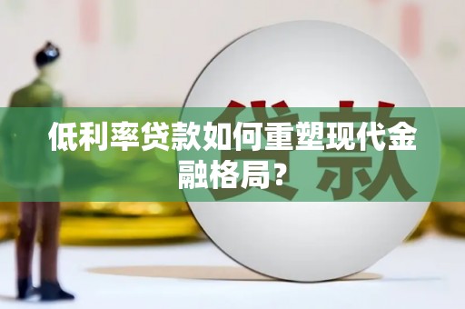 苏尼特右旗低利率贷款如何重塑现代金融格局？