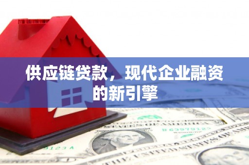 怀来供应链贷款，现代企业融资的新引擎