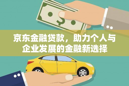 双台子京东金融贷款，助力个人与企业发展的金融新选择