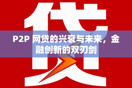 清水河P2P 网贷的兴衰与未来，金融创新的双刃剑