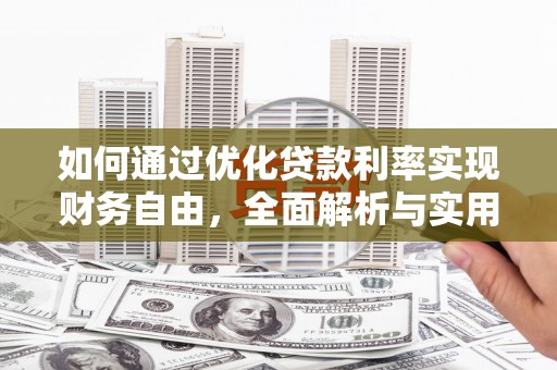 翁牛特旗如何通过优化贷款利率实现财务自由，全面解析与实用策略