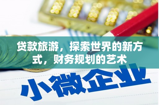 利川贷款旅游，探索世界的新方式，财务规划的艺术