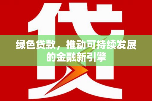 壮围绿色贷款，推动可持续发展的金融新引擎