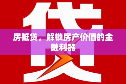 北斗房抵贷，解锁房产价值的金融利器