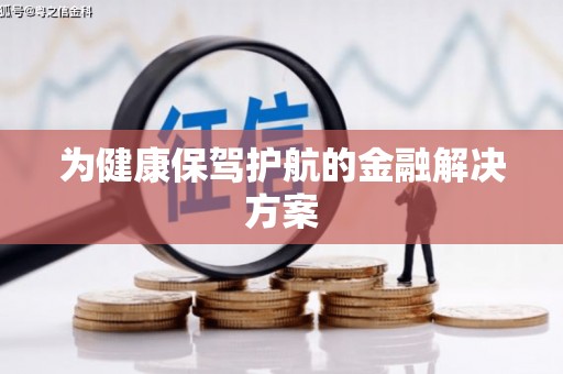 新龙为健康保驾护航的金融解决方案