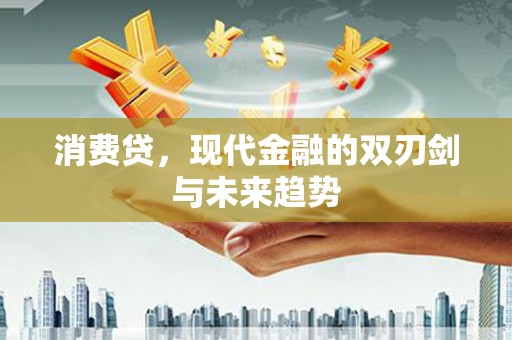 丘北消费贷，现代金融的双刃剑与未来趋势